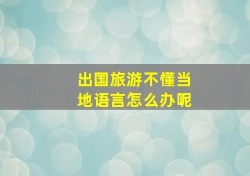 出国旅游不懂当地语言怎么办呢