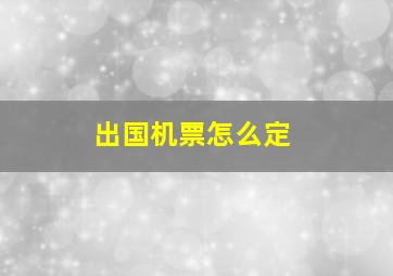 出国机票怎么定