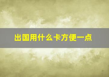 出国用什么卡方便一点