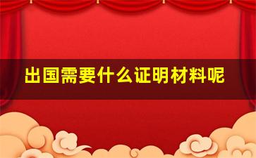 出国需要什么证明材料呢