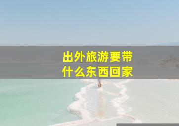 出外旅游要带什么东西回家