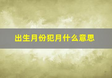 出生月份犯月什么意思