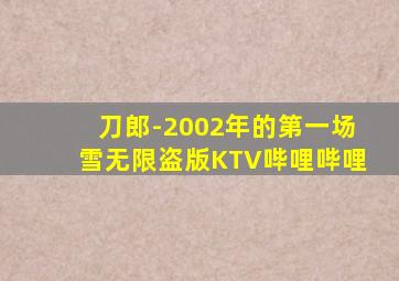 刀郎-2002年的第一场雪无限盗版KTV哔哩哔哩