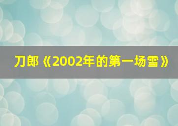 刀郎《2002年的第一场雪》