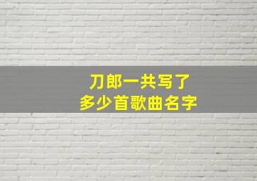 刀郎一共写了多少首歌曲名字