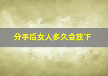 分手后女人多久会放下