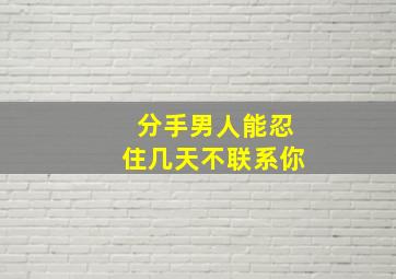 分手男人能忍住几天不联系你