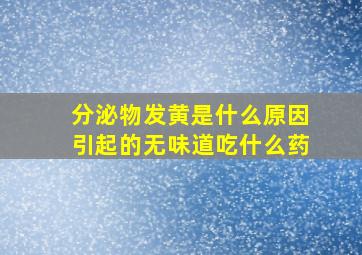 分泌物发黄是什么原因引起的无味道吃什么药