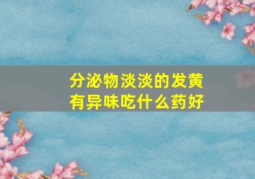 分泌物淡淡的发黄有异味吃什么药好