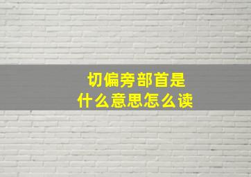 切偏旁部首是什么意思怎么读