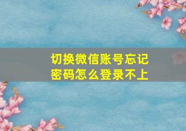 切换微信账号忘记密码怎么登录不上