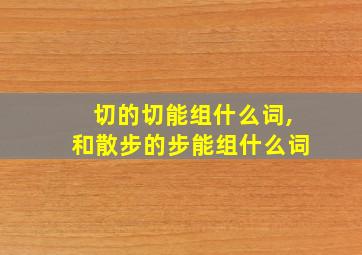 切的切能组什么词,和散步的步能组什么词