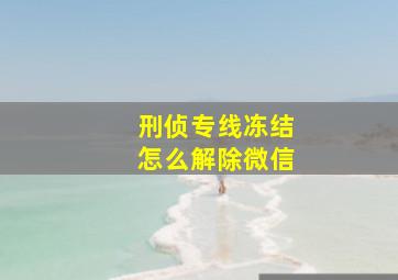 刑侦专线冻结怎么解除微信