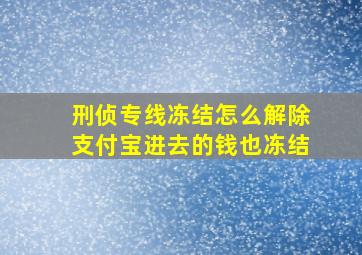 刑侦专线冻结怎么解除支付宝进去的钱也冻结