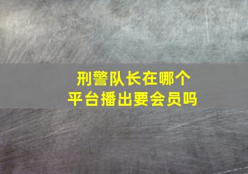 刑警队长在哪个平台播出要会员吗