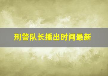 刑警队长播出时间最新