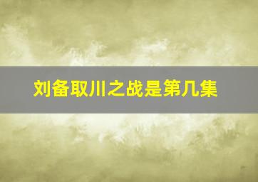 刘备取川之战是第几集