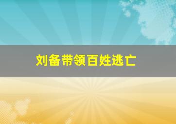 刘备带领百姓逃亡