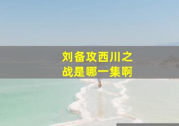 刘备攻西川之战是哪一集啊