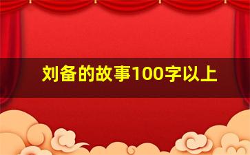 刘备的故事100字以上