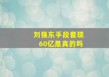 刘强东手段套现60亿是真的吗