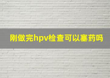 刚做完hpv检查可以塞药吗