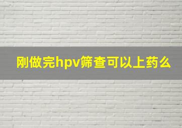 刚做完hpv筛查可以上药么