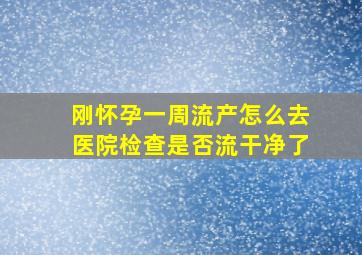 刚怀孕一周流产怎么去医院检查是否流干净了