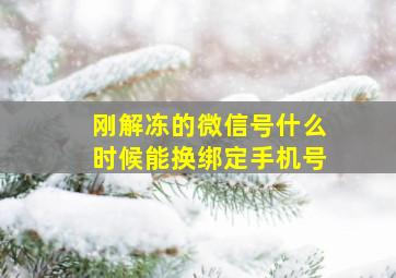 刚解冻的微信号什么时候能换绑定手机号