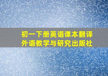 初一下册英语课本翻译外语教学与研究出版社