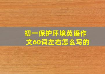 初一保护环境英语作文60词左右怎么写的