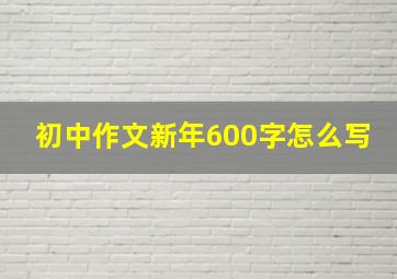 初中作文新年600字怎么写