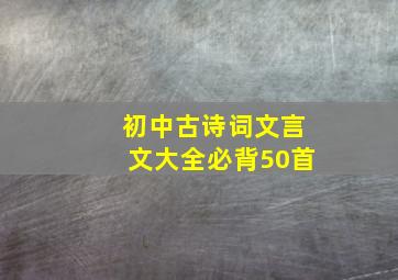 初中古诗词文言文大全必背50首