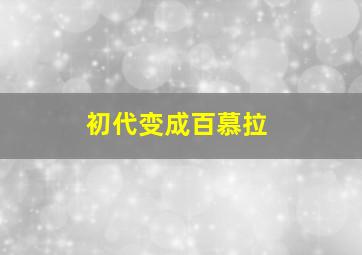 初代变成百慕拉