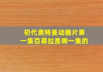 初代奥特曼动画片第一集百慕拉是哪一集的