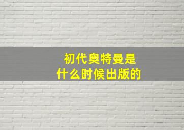 初代奥特曼是什么时候出版的