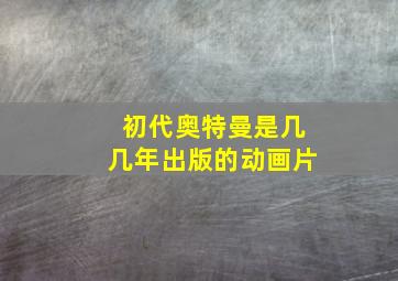 初代奥特曼是几几年出版的动画片