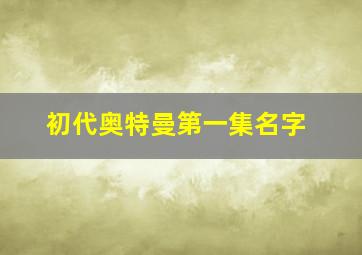 初代奥特曼第一集名字