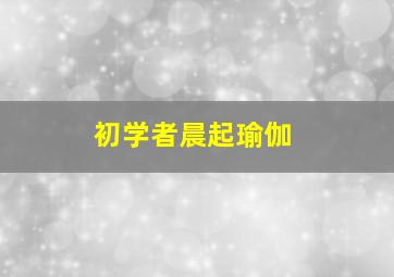 初学者晨起瑜伽