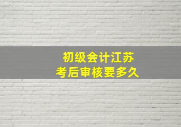 初级会计江苏考后审核要多久