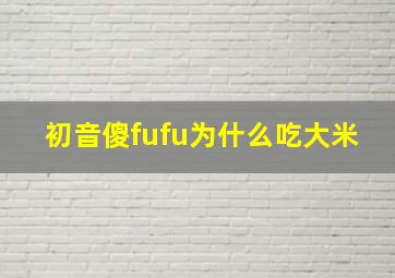 初音傻fufu为什么吃大米