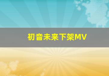 初音未来下架MV