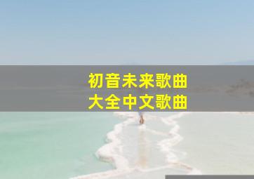 初音未来歌曲大全中文歌曲