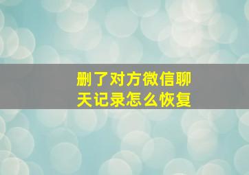 删了对方微信聊天记录怎么恢复