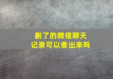 删了的微信聊天记录可以查出来吗