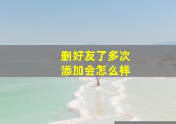 删好友了多次添加会怎么样