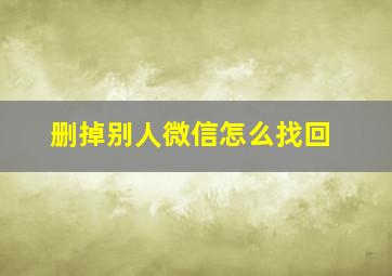 删掉别人微信怎么找回