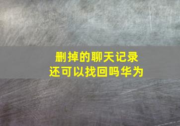 删掉的聊天记录还可以找回吗华为