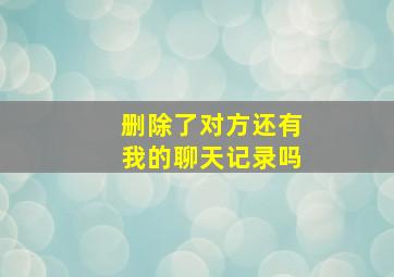 删除了对方还有我的聊天记录吗