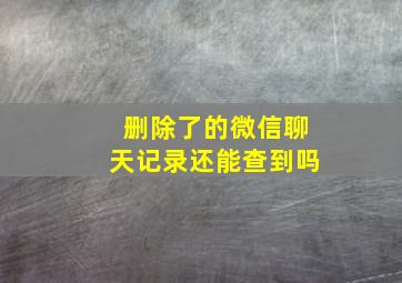 删除了的微信聊天记录还能查到吗